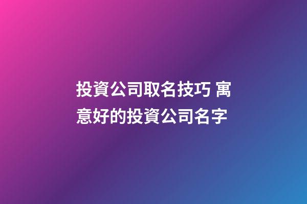 投資公司取名技巧 寓意好的投資公司名字-第1張-公司起名-玄機派